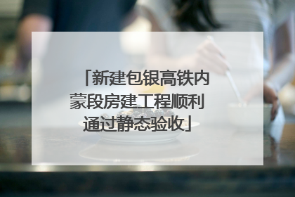 新建包银高铁内蒙段房建工程顺利通过静态验收