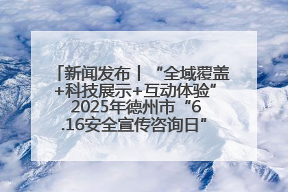 新闻发布丨“全域覆盖+科技展示+互动体验” 2025年德州市“6.16安全宣传咨询日”活动亮点纷呈