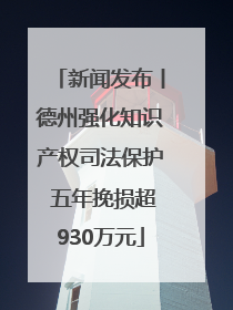 新闻发布丨德州强化知识产权司法保护 五年挽损超930万元
