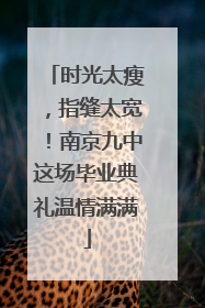 时光太瘦，指缝太宽！南京九中这场毕业典礼温情满满