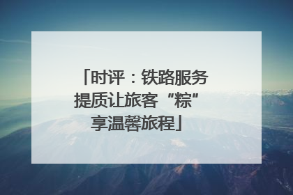 时评：铁路服务提质让旅客“粽”享温馨旅程