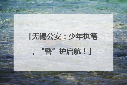无锡公安：少年执笔，“警”护启航！