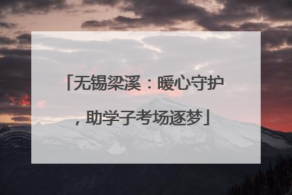 无锡梁溪：暖心守护，助学子考场逐梦