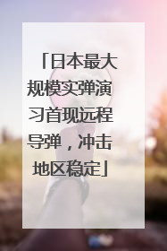 日本最大规模实弹演习首现远程导弹，冲击地区稳定