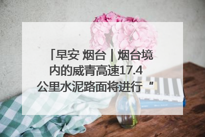 早安 烟台｜烟台境内的威青高速17.4公里水泥路面将进行“白改黑”改造