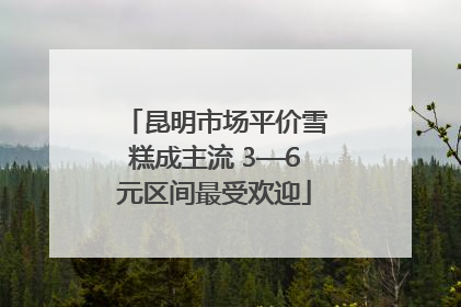 昆明市场平价雪糕成主流 3—6元区间最受欢迎