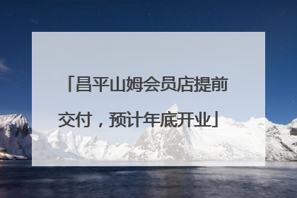 昌平山姆会员店提前交付，预计年底开业