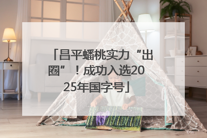 昌平蟠桃实力“出圈”！成功入选2025年国字号