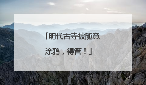 明代古寺被随意涂鸦，得管！