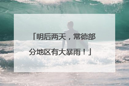 明后两天，常德部分地区有大暴雨！