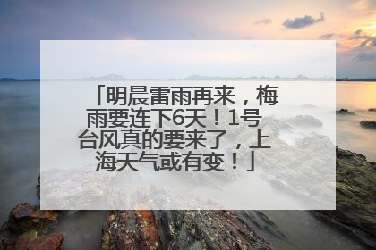 明晨雷雨再来，梅雨要连下6天！1号台风真的要来了，上海天气或有变！