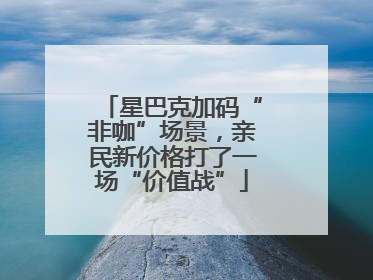 星巴克加码“非咖”场景，亲民新价格打了一场“价值战”