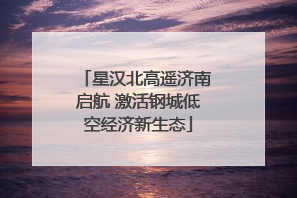 星汉北高遥济南启航 激活钢城低空经济新生态