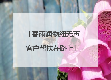 春雨润物细无声 客户帮扶在路上