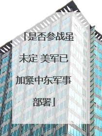 是否参战虽未定 美军已加紧中东军事部署