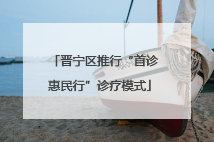 晋宁区推行“首诊惠民行”诊疗模式