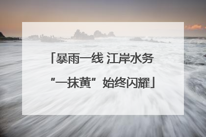 暴雨一线 江岸水务“一抹黄”始终闪耀