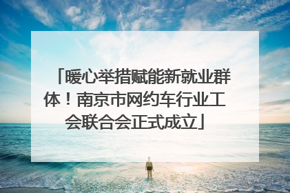 暖心举措赋能新就业群体！南京市网约车行业工会联合会正式成立