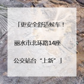 更安全舒适候车！丽水市北环路14座公交站台“上新”