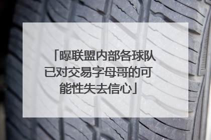 曝联盟内部各球队已对交易字母哥的可能性失去信心