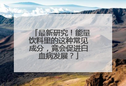 最新研究！能量饮料里的这种常见成分，竟会促进白血病发展？