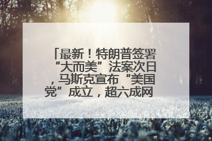 最新！特朗普签署“大而美”法案次日，马斯克宣布“美国党”成立，超六成网民支持其成立新党