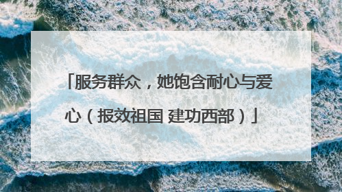 服务群众，她饱含耐心与爱心（报效祖国 建功西部）