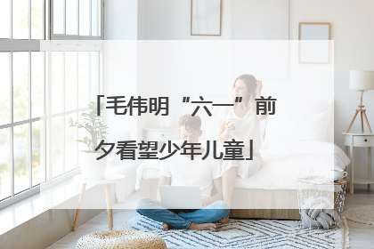 毛伟明“六一”前夕看望少年儿童