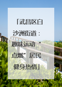 武昌区白沙洲街道：趣味运动“点燃”居民健身热情