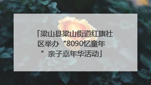 梁山县梁山街道红旗社区举办“8090忆童年”亲子嘉年华活动