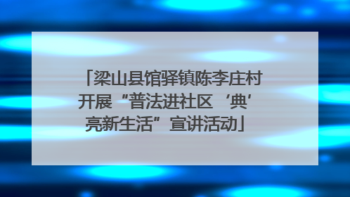 梁山县馆驿镇陈李庄村开展“普法进社区‘典’亮新生活”宣讲活动