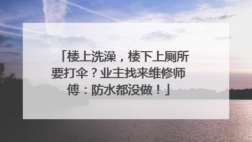 楼上洗澡，楼下上厕所要打伞？业主找来维修师傅：防水都没做！