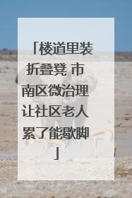 楼道里装折叠凳 市南区微治理让社区老人累了能歇脚