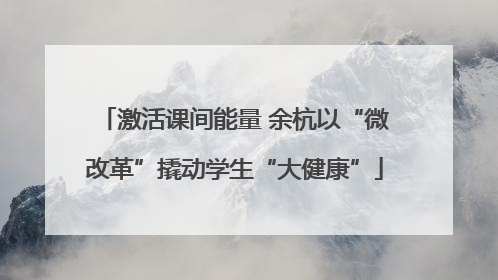 激活课间能量 余杭以“微改革”撬动学生“大健康”