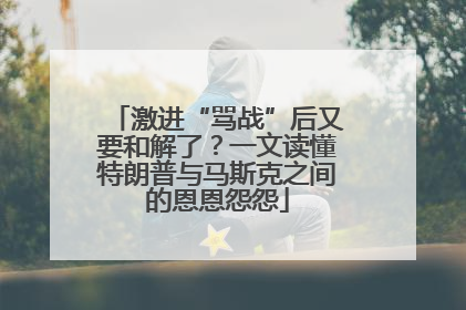 激进“骂战”后又要和解了？一文读懂特朗普与马斯克之间的恩恩怨怨