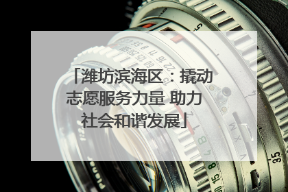 潍坊滨海区：撬动志愿服务力量 助力社会和谐发展