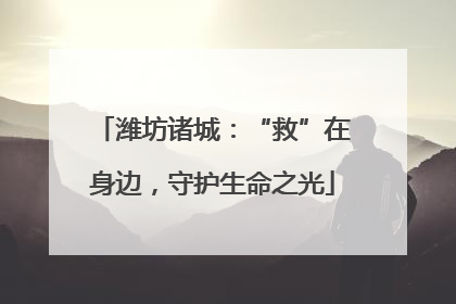 潍坊诸城：“救”在身边，守护生命之光