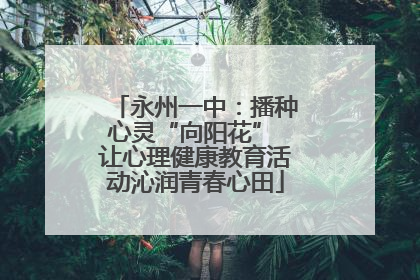 永州一中：播种心灵“向阳花” 让心理健康教育活动沁润青春心田