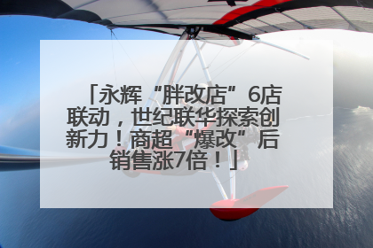 永辉“胖改店”6店联动，世纪联华探索创新力！商超“爆改”后销售涨7倍！