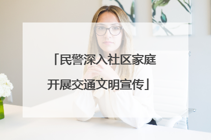 民警深入社区家庭开展交通文明宣传