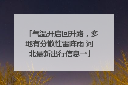 气温开启回升路，多地有分散性雷阵雨 河北最新出行信息→