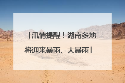 汛情提醒！湖南多地将迎来暴雨、大暴雨