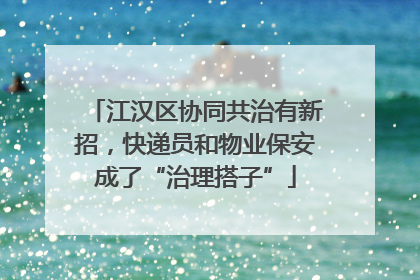 江汉区协同共治有新招，快递员和物业保安成了“治理搭子”