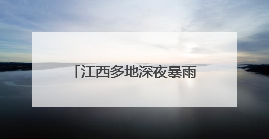 江西多地深夜暴雨致车辆被困洪流 消防员逆流抢险营救
