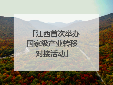 江西首次举办国家级产业转移对接活动