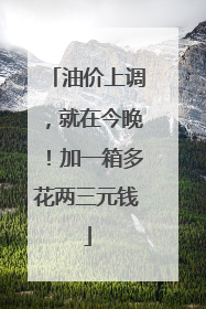 油价上调，就在今晚！加一箱多花两三元钱