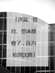 沙溢、贾玲、贾冰都瘦了，压力给到沈腾