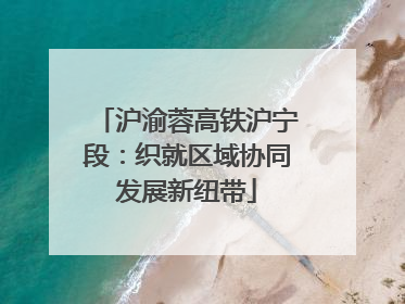 沪渝蓉高铁沪宁段：织就区域协同发展新纽带