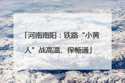 河南南阳：铁路“小黄人”战高温、保畅通