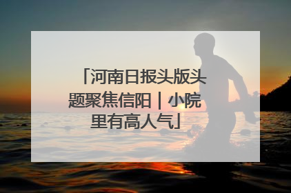 河南日报头版头题聚焦信阳｜小院里有高人气